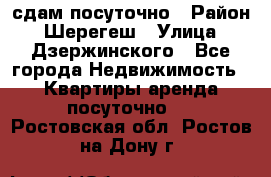 сдам посуточно › Район ­ Шерегеш › Улица ­ Дзержинского - Все города Недвижимость » Квартиры аренда посуточно   . Ростовская обл.,Ростов-на-Дону г.